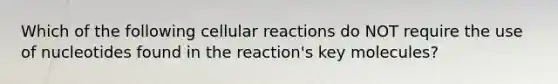 Which of the following cellular reactions do NOT require the use of nucleotides found in the reaction's key molecules?