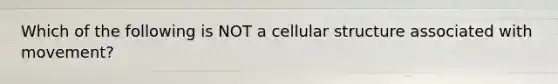 Which of the following is NOT a cellular structure associated with movement?