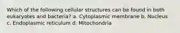 Which of the following cellular structures can be found in both eukaryotes and bacteria? a. Cytoplasmic membrane b. Nucleus c. Endoplasmic reticulum d. Mitochondria