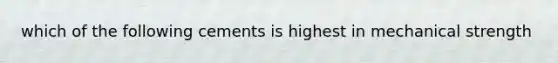 which of the following cements is highest in mechanical strength