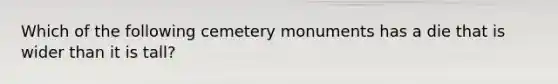 Which of the following cemetery monuments has a die that is wider than it is tall?