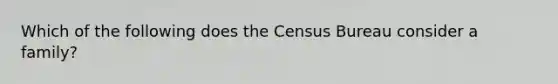 Which of the following does the Census Bureau consider a family?