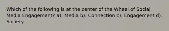 Which of the following is at the center of the Wheel of Social Media Engagement? a): Media b): Connection c): Engagement d): Society