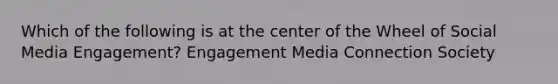 Which of the following is at the center of the Wheel of Social Media Engagement? Engagement Media Connection Society