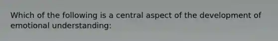 Which of the following is a central aspect of the development of emotional understanding: