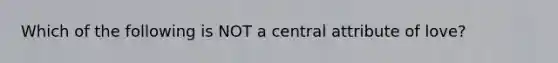 Which of the following is NOT a central attribute of love?