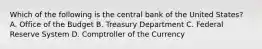 Which of the following is the central bank of the United States? A. Office of the Budget B. Treasury Department C. Federal Reserve System D. Comptroller of the Currency