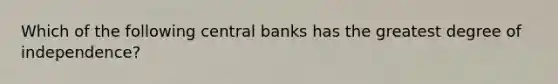 Which of the following central banks has the greatest degree of independence?