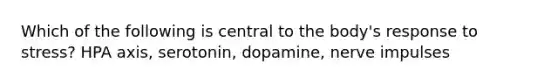 Which of the following is central to the body's response to stress? HPA axis, serotonin, dopamine, nerve impulses