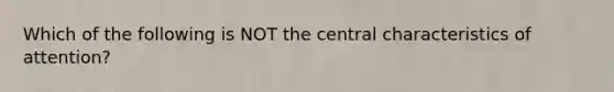 Which of the following is NOT the central characteristics of attention?