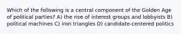 Which of the following is a central component of the Golden Age of political parties? A) the rise of interest groups and lobbyists B) political machines C) iron triangles D) candidate-centered politics