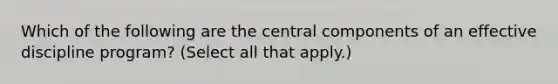 Which of the following are the central components of an effective discipline program? (Select all that apply.)