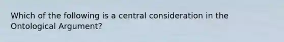 Which of the following is a central consideration in the Ontological Argument?