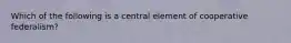 Which of the following is a central element of cooperative federalism?