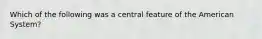 Which of the following was a central feature of the American System?