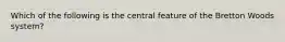 Which of the following is the central feature of the Bretton Woods system?