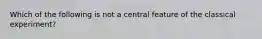 Which of the following is not a central feature of the classical experiment?