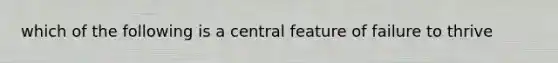 which of the following is a central feature of failure to thrive