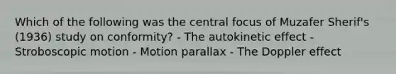 Which of the following was the central focus of Muzafer Sherif's (1936) study on conformity? - The autokinetic effect - Stroboscopic motion - Motion parallax - The Doppler effect