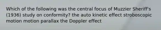 Which of the following was the central focus of Muzzier Sheriff's (1936) study on conformity? ​the auto kinetic effect stroboscopic motion motion parallax the Doppler effect