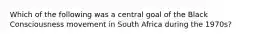 Which of the following was a central goal of the Black Consciousness movement in South Africa during the 1970s?