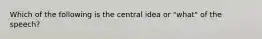 Which of the following is the central idea or "what" of the speech?