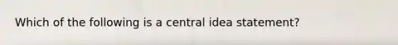 Which of the following is a central idea statement?