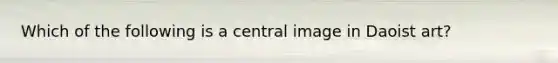 Which of the following is a central image in Daoist art?​