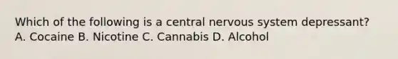 Which of the following is a central nervous system depressant? A. Cocaine B. Nicotine C. Cannabis D. Alcohol