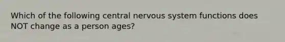 Which of the following central nervous system functions does NOT change as a person ages?