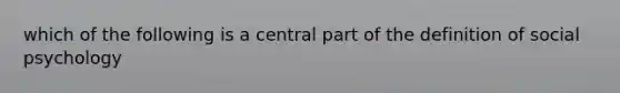 which of the following is a central part of the definition of social psychology