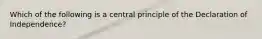 Which of the following is a central principle of the Declaration of Independence?