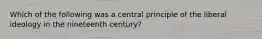 Which of the following was a central principle of the liberal ideology in the nineteenth century?