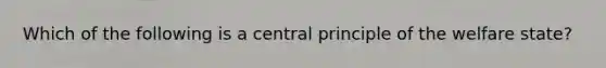 Which of the following is a central principle of the welfare state?