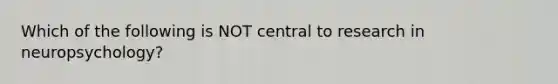 Which of the following is NOT central to research in neuropsychology?