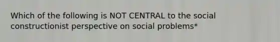 Which of the following is NOT CENTRAL to the social constructionist perspective on social problems*