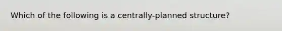 Which of the following is a centrally-planned structure?