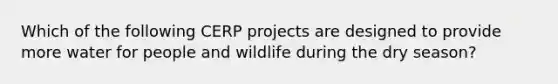 Which of the following CERP projects are designed to provide more water for people and wildlife during the dry season?