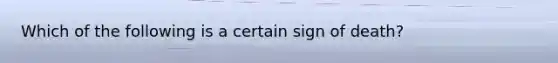 Which of the following is a certain sign of death?