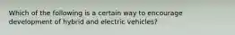 Which of the following is a certain way to encourage development of hybrid and electric vehicles?