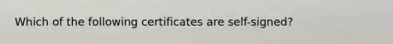 Which of the following certificates are self-signed?