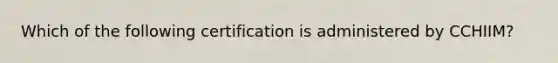 Which of the following certification is administered by CCHIIM?