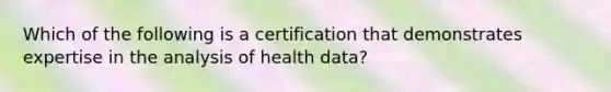 Which of the following is a certification that demonstrates expertise in the analysis of health data?