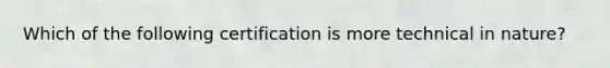 Which of the following certification is more technical in nature?