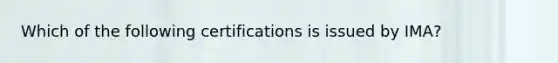 Which of the following certifications is issued by IMA?