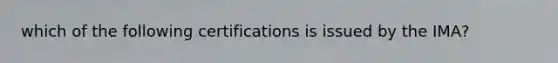 which of the following certifications is issued by the IMA?