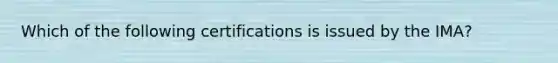 Which of the following certifications is issued by the​ IMA?