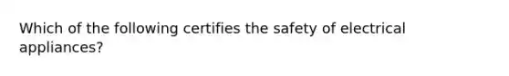 Which of the following certifies the safety of electrical appliances?