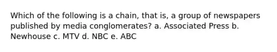 Which of the following is a chain, that is, a group of newspapers published by media conglomerates? a. Associated Press b. Newhouse c. MTV d. NBC e. ABC