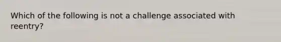 Which of the following is not a challenge associated with reentry?